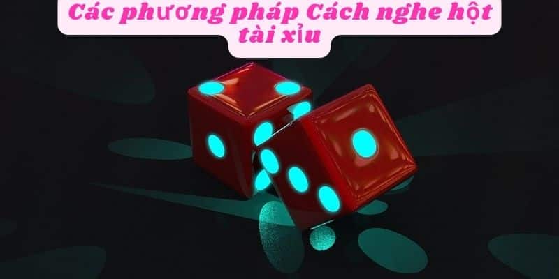 Các phương pháp cách nghe hột tài xỉu