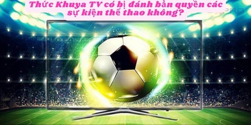 Thức khuya tv có bị đánh bản quyền